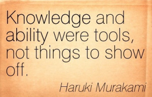 ... , And Ability Were Tools, Not Things To Show Off. - Haruki Murakami