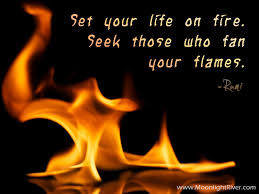 Set your life on fire. Seek those who fan your flames”