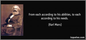 ... to his abilities, to each according to his needs. - Karl Marx