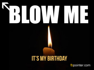 Blow me, it's my birthday