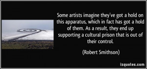 ... cultural prison that is out of their control. - Robert Smithson
