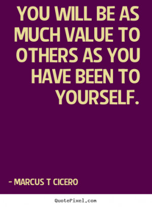 Marcus T Cicero picture quotes - You will be as much value to others ...