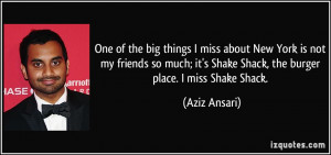 ... it's Shake Shack, the burger place. I miss Shake Shack. - Aziz Ansari