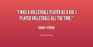 was a volleyball player as a kid. I played volleyball all the time.