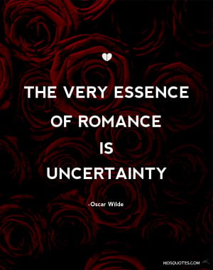 Romance Quotes The very essence of romance is uncertainty Oscar Wilde ...