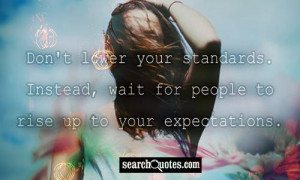 Don't lower your standards. Instead, wait for people to rise up to ...