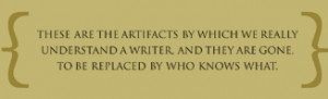 These are the artifacts by which we really understand a writer, and ...