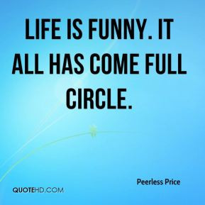 Peerless Price - Life is funny. It all has come full circle.