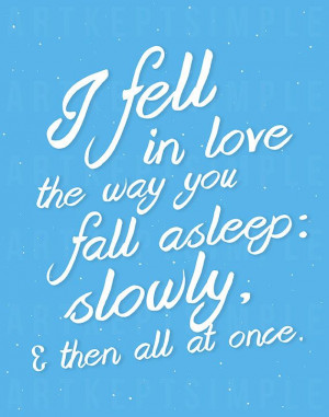 ... fell in love the way you fall asleep slowly and then all at once
