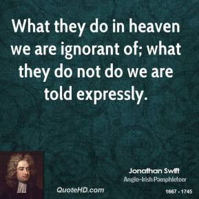 Jonathan Swift - What they do in heaven we are ignorant of; what they ...