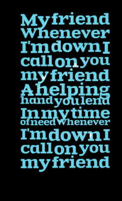 Whenever I\'m down I call on you my friend A helping hand you lend ...