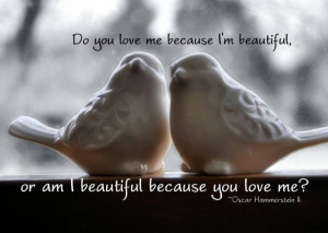 ... Beautiful, Or Am I Beautiful Because You Love Me. ~ Birds Quote