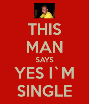 THIS MAN SAYS YES I`M SINGLE