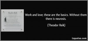 Work and love; these are the basics. Without them there is neurosis ...