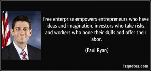 ... and workers who hone their skills and offer their labor. - Paul Ryan