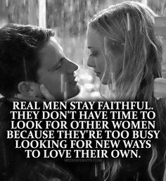 Real men stay faithful. They don`t have time to look for other women ...