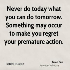 Aaron Burr - Never do today what you can do tomorrow. Something may ...