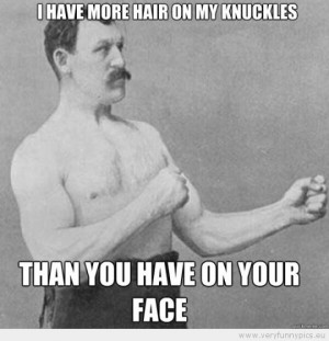 Funny Picture - Overly manly man i have more hair on my knuckles than ...