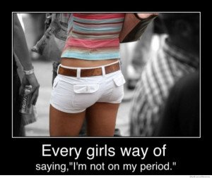 Every girls way of saying, I’m not on my period. demotivational