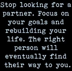 Stop looking for a partner. Focus on your goals and rebuilding your ...