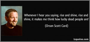 ... shine, it makes me think how lucky dead people are! - Orson Scott Card