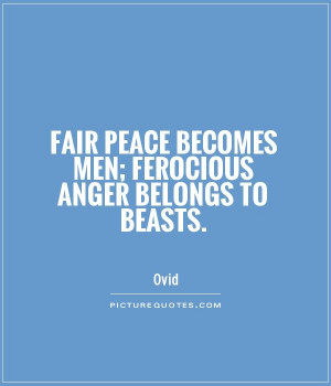 ... peace becomes men; ferocious anger belongs to beasts Picture Quote #1