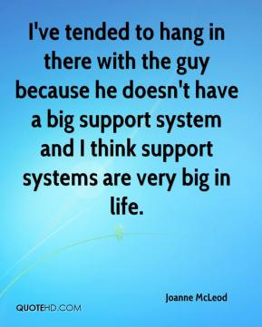 ... big support system and I think support systems are very big in life