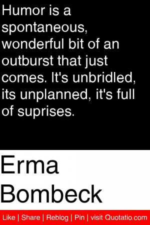 Erma Bombeck - Humor is a spontaneous, wonderful bit of an outburst ...