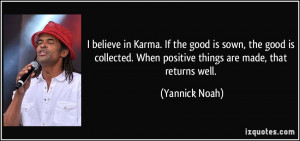 believe in Karma. If the good is sown, the good is collected. When ...