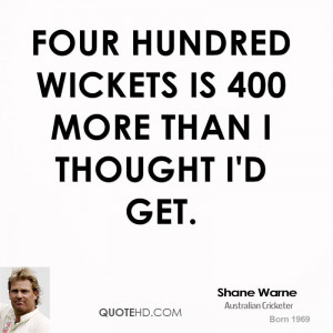 Four hundred wickets is 400 more than I thought I'd get.