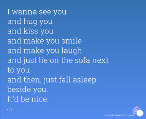 wanna see you and hug you and kiss you and make you smile and