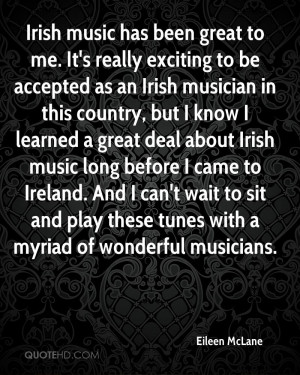 Irish music has been great to me. It's really exciting to be accepted ...