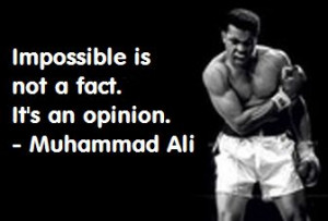 Impossible is not a fact. It’s an opinion . – Muhammad Ali