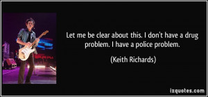 ... don't have a drug problem. I have a police problem. - Keith Richards