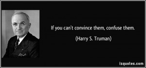If you can't convince them, confuse them. - Harry S. Truman