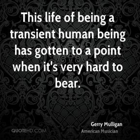 Gerry Mulligan - This life of being a transient human being has gotten ...