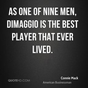 Connie Mack - As one of nine men, DiMaggio is the best player that ...