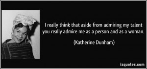 ... you really admire me as a person and as a woman. - Katherine Dunham