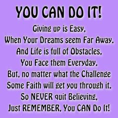 You can do it ! Giving up is easy. When your dreams seem far away, and ...