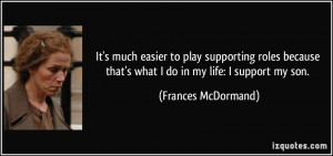... that's what I do in my life: I support my son. - Frances McDormand