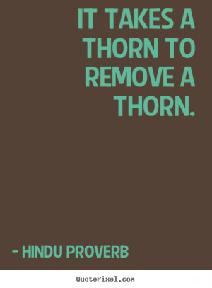 It takes a thorn to remove a thorn. Hindu Proverb inspirational quotes