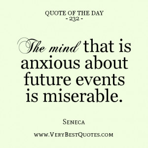 quote of the day, The mind that is anxious about future events is ...