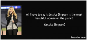 ... Simpson is the most beautiful woman on the planet! - Jessica Simpson