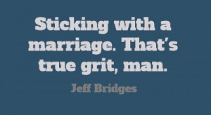 ... with a marriage. That's true grit, man.
