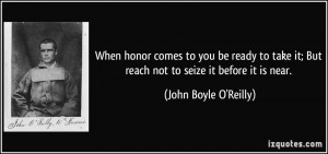 When honor comes to you be ready to take it; But reach not to seize it ...