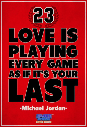 Love is playing every game as if it's your last - MJ