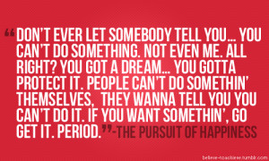 Don't ever let somebody tell you that you can't do something...