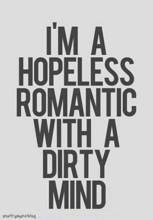 Love Quote I'm a hopeless romantic with a dirty mind