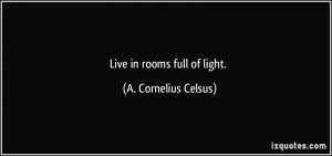 Live in rooms full of light. - A. Cornelius Celsus