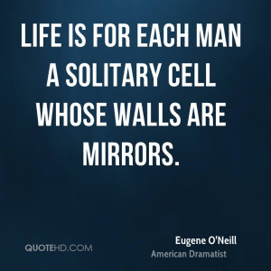 Life is for each man a solitary cell whose walls are mirrors.